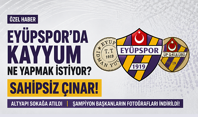 Eyüpspor'da kayyum ne yapmak istiyor? Sahipsiz çınar!