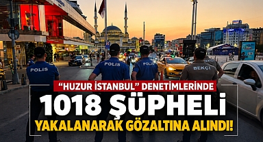 İstanbul'da Huzur Operasyonu: 1018 kişi gözaltına alındı
