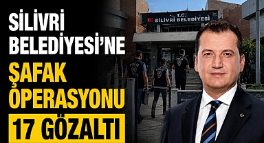 Silivri Belediyesi'ne operasyon: Başkan gözaltında