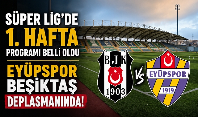 Süper Lig'de ilk hafta programı açıklandı: Rakip Beşiktaş!