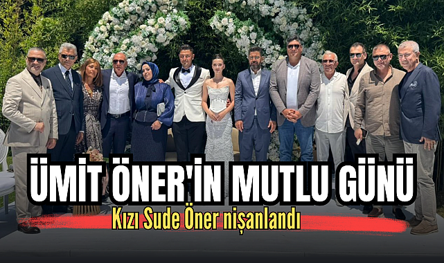 Ümit Öner'in mutlu günü: Kızı Sude Öner nişanlandı