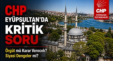 CHP Eyüpsultan’da Kritik Soru: Örgüt mü Karar Verecek, Siyasi Dengeler mi?