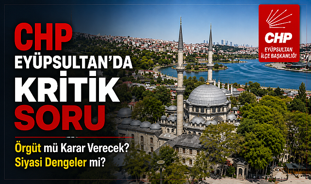 CHP Eyüpsultan’da Kritik Soru: Örgüt mü Karar Verecek, Siyasi Dengeler mi?