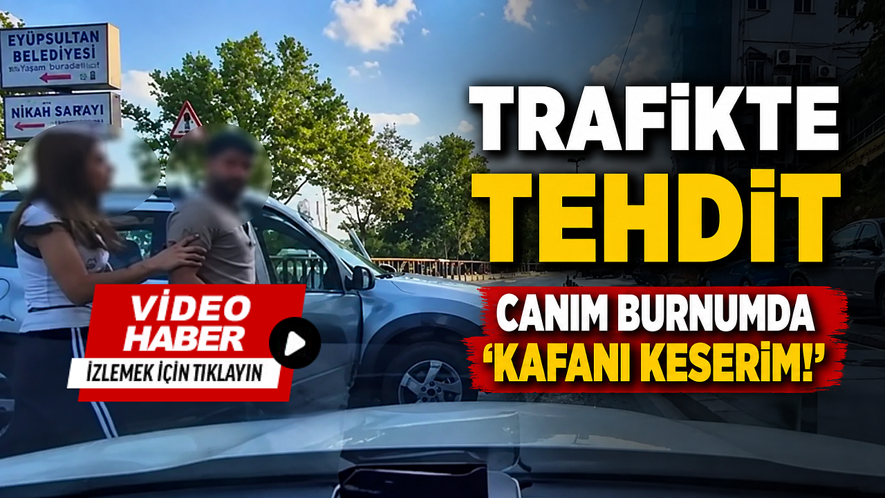 Eyüpsultan'da trafikte dehşet: 'Kafanı keserim!' tehdidi!