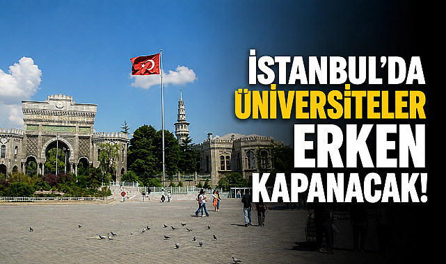 İstanbul'da üniversiteler bu yıl 1 ay erken kapanacak!