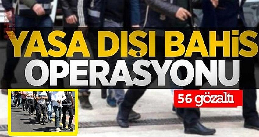 BAHİS ÇETESİNE OPERASYON: 56 GÖZALTI