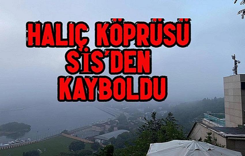 Haliç Köprüsü SİS’den kayboldu, İstanbul'da sis etkili oldu