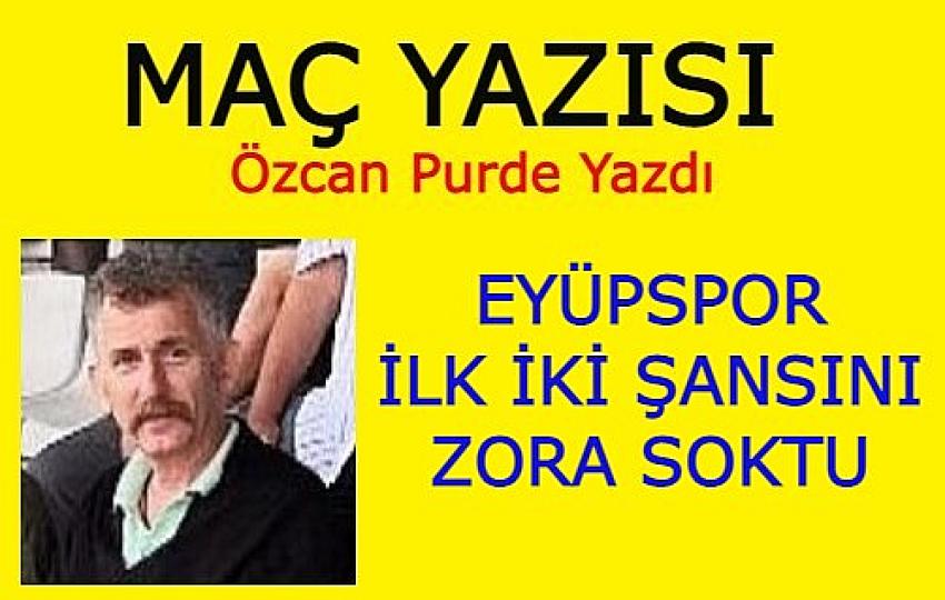 EYÜPSPOR SAHASINDA ALTINORDU'YU YENEMEDİ, LİGDE İLK İKİ ŞANSINI ZORA SOKTU