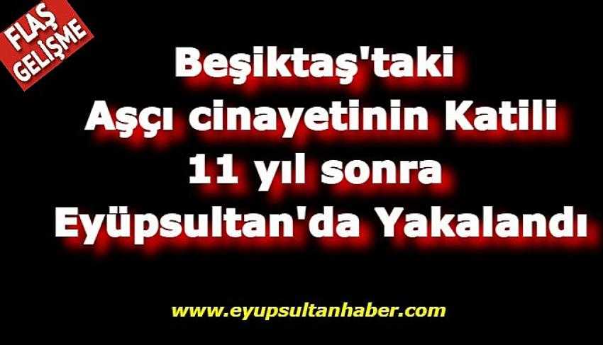 Beşiktaş'ta 2011 yılında bıçaklanarak öldürülen kişinin katil zanlısı Eyüpsultan’da yakalandı