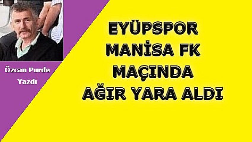 EYÜPSPOR DEPLASMANDA 3 PUANA HASRET, MANİSA FK MAÇINDA AĞIR YARA ALDI