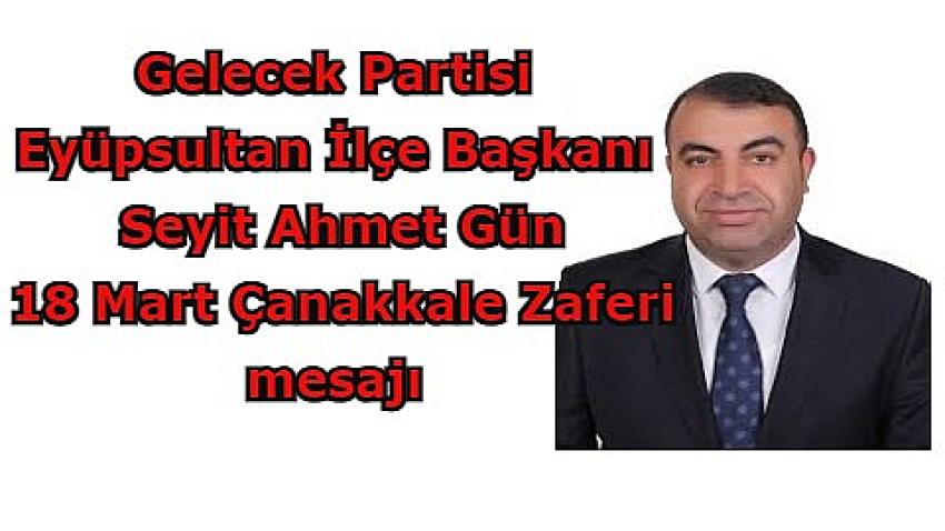 Gelecek Partisi Eyüpsultan İlçe Başkanı Seyit Ahmet Gün, 18 Mart Çanakkale Zaferi'nin 107. yılı dolayısıyla bir mesaj yayımladı.