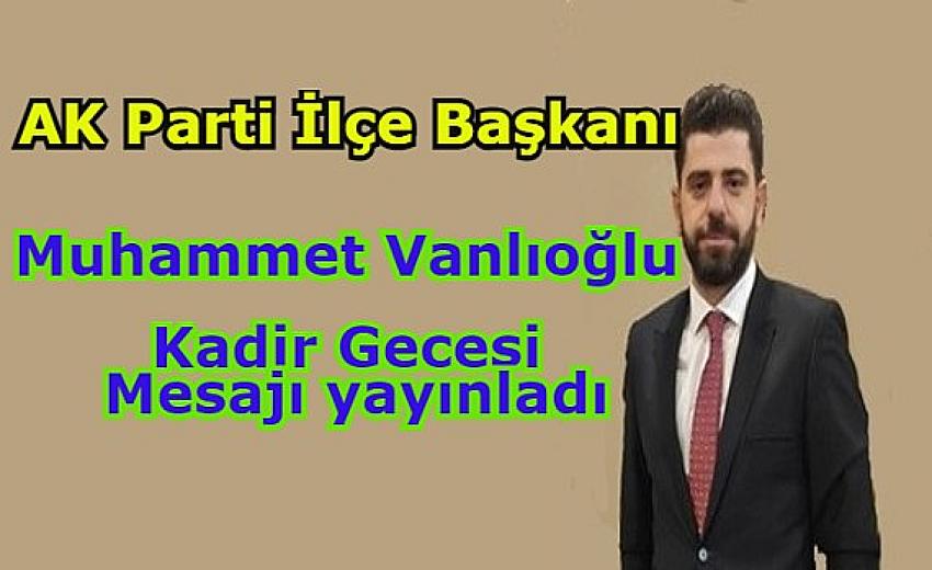 AK Parti Eyüpsultan İlçe Başkanı Muhammet Vanlıoğlu, Kadir Gecesi münasebetiyle bir mesaj yayımladı.