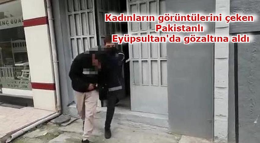 Kadınların görüntülerini çeken Pakistanlı, Eyüpsultan'da yaşadığı evde gözaltına alındı | Eyüpsultan Haber