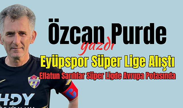 Eyüpspor Süper Lige Alıştı, Eflatun Sarılılar Süper Ligde Avrupa Potasında