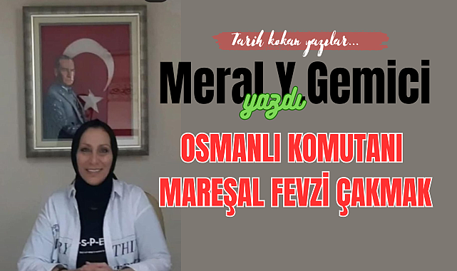 OSMANLI KOMUTANI MAREŞAL FEVZİ ÇAKMAK