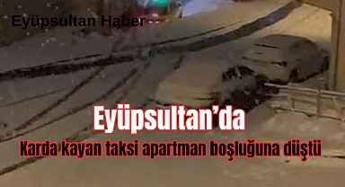 Eyüpsultan'da karda kayan taksi apartman boşluğuna düştü 