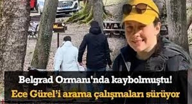 Belgrad Ormanı'nda kaybolmuştu: Mimar Ece Gürel'i arama çalışmaları devam ediyor