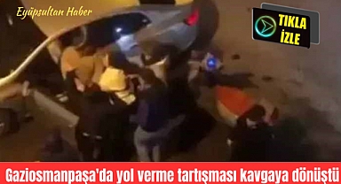 Gaziosmanpaşa'da yol verme tartışması kavgaya dönüştü