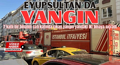 Eyüpsultan'da 7 katlı binanın çatısı alev alev yandı: Yangın iki binaya sıçradı