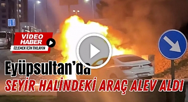 Eyüpsultan'da Seyir Halindeki Araç Alev Aldı