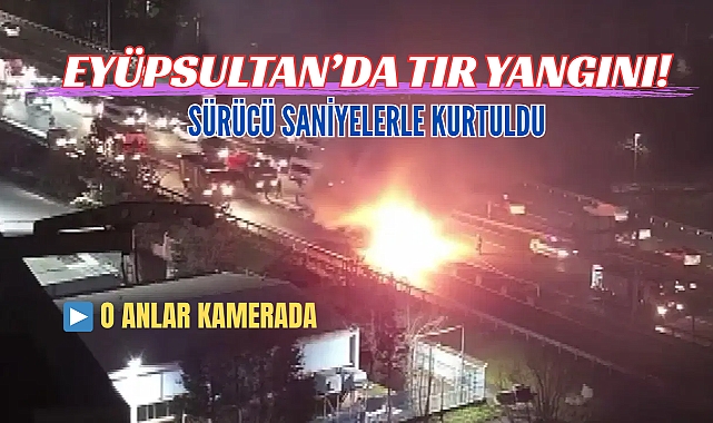 Eyüpsultan'da seyir halindeki TIR alev aldı! O anlar kamerada, trafik kilitlendi