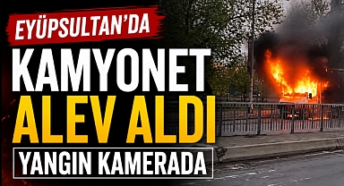 Eyüpsultan'da seyir halindeki kamyonet alev alev yandı